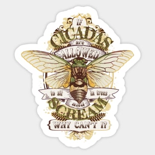 Cicadas are Allowed to Sit in Trees and Scream - Why Can't I? Sticker